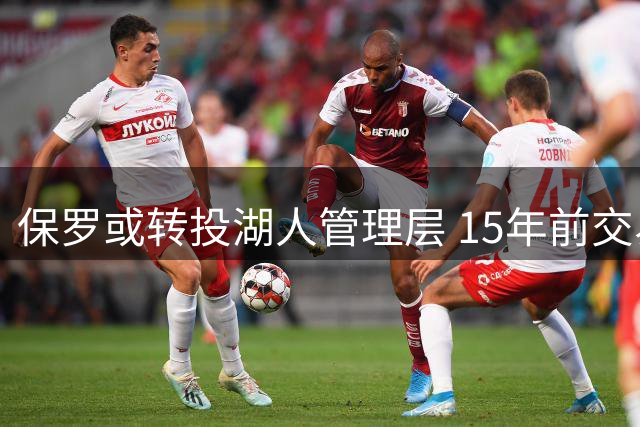 保罗或转投湖人管理层 15年前交易遗憾有望弥补