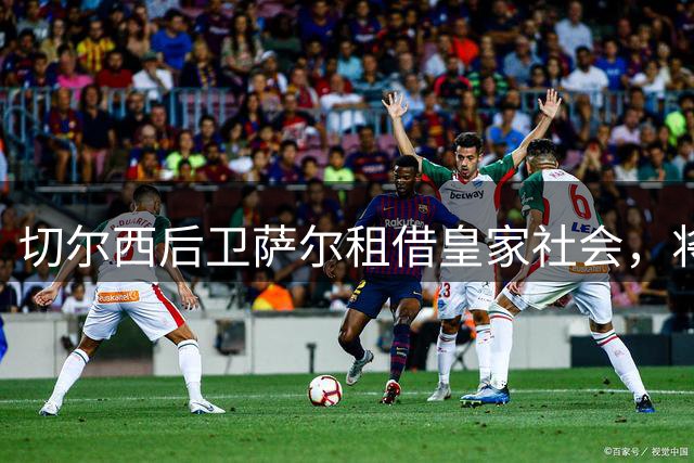 切尔西后卫萨尔租借皇家社会，将担纲主力