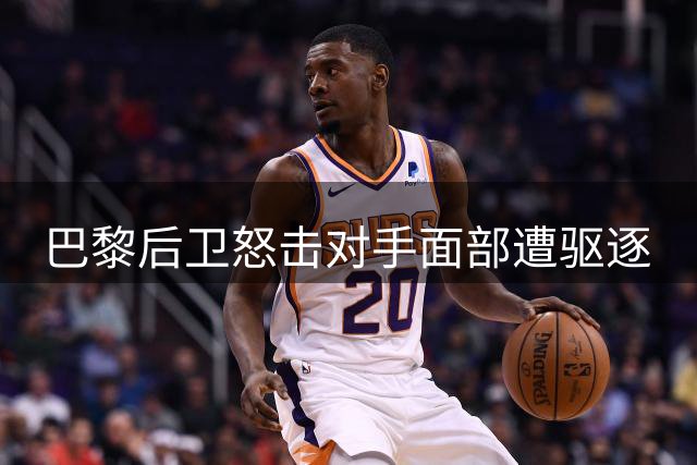 巴黎后卫怒击对手面部遭驱逐