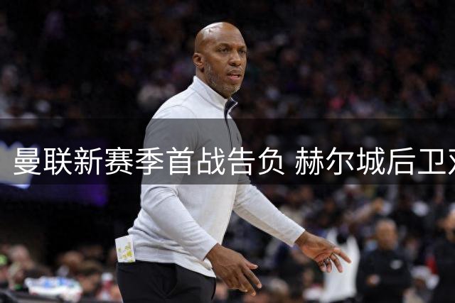 曼联新赛季首战告负 赫尔城后卫双响主场2-0取胜