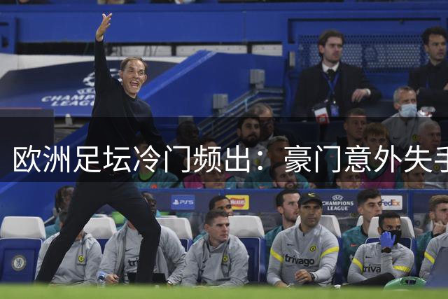 欧洲足坛冷门频出：豪门意外失手 逆转好戏接连上演
