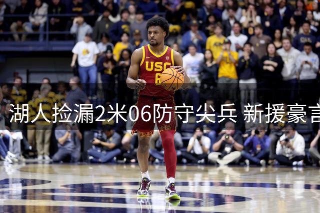 湖人捡漏2米06防守尖兵 新援豪言：专盯对手头号得分手